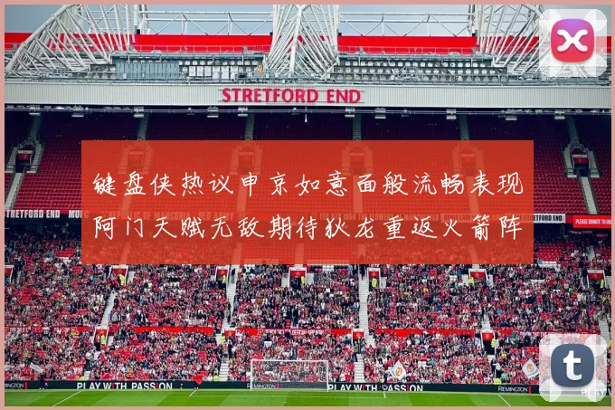 键盘侠热议申京如意面般流畅表现阿门天赋无敌期待狄龙重返火箭阵容