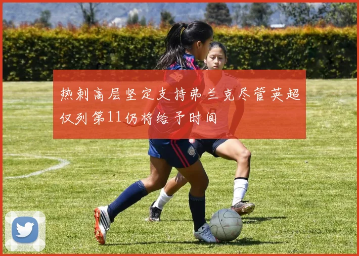 热刺高层坚定支持弗兰克尽管英超仅列第11仍将给予时间