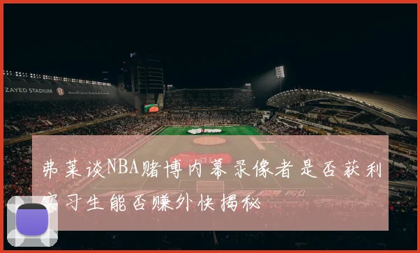 弗莱谈NBA赌博内幕录像者是否获利实习生能否赚外快揭秘