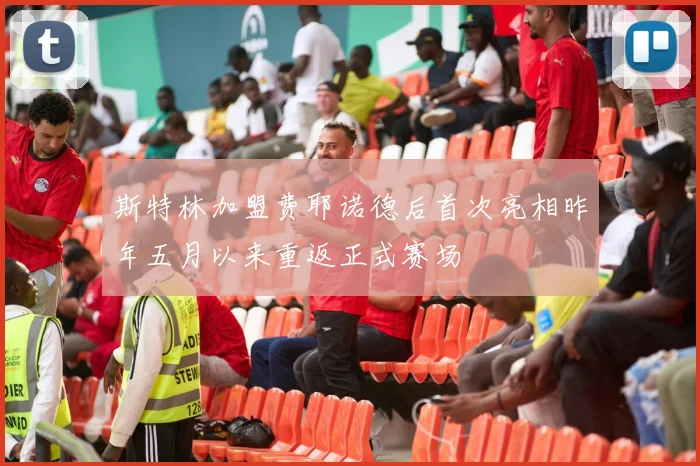 斯特林加盟费耶诺德后首次亮相昨年五月以来重返正式赛场