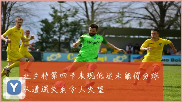 杜兰特第四节表现低迷未能得分球队遭遇失利令人失望