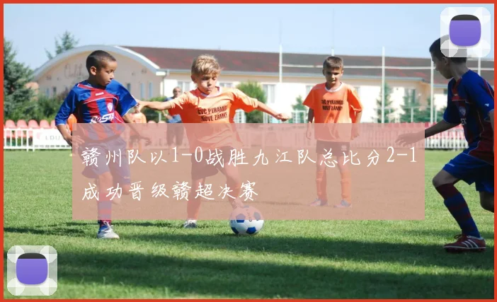 赣州队以1-0战胜九江队总比分2-1成功晋级赣超决赛