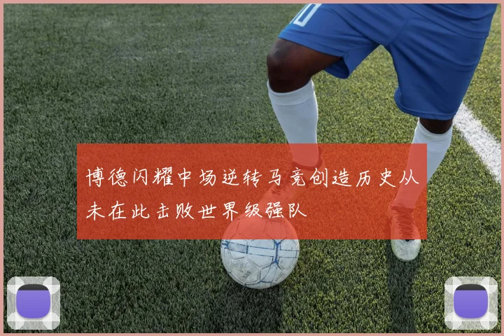 博德闪耀中场逆转马竞创造历史从未在此击败世界级强队
