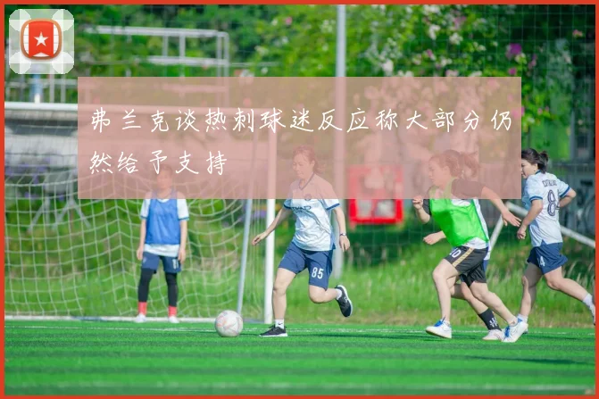弗兰克谈热刺球迷反应称大部分仍然给予支持