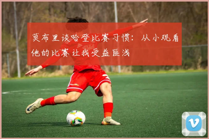 莫布里谈哈登比赛习惯：从小观看他的比赛让我受益匪浅