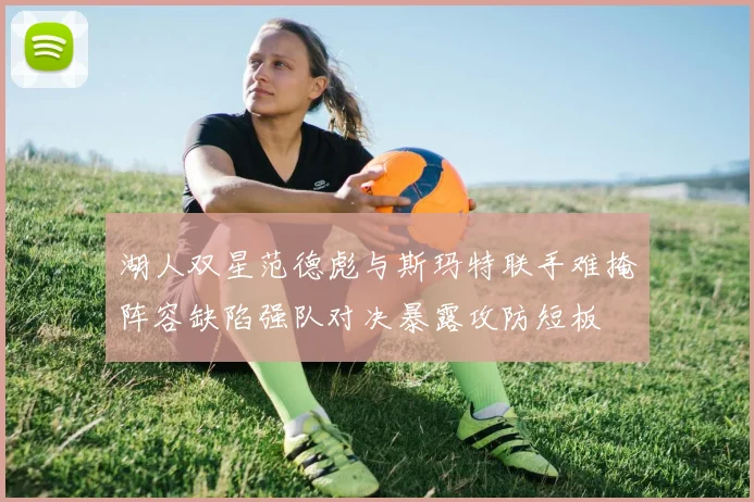 湖人双星范德彪与斯玛特联手难掩阵容缺陷强队对决暴露攻防短板