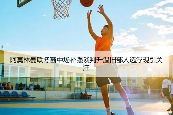 阿莫林曼联冬窗中场补强谈判升温旧部人选浮现引关注